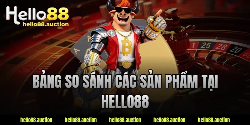 Bảng so sánh các sản phẩm tại Hello88