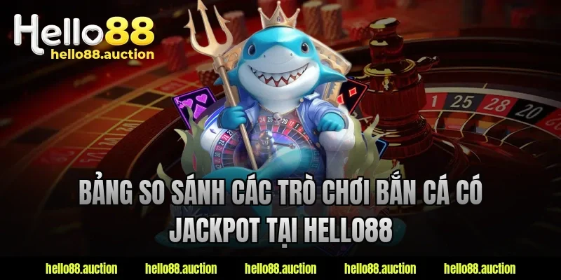 Bảng so sánh các trò chơi bắn cá có jackpot tại Hello88