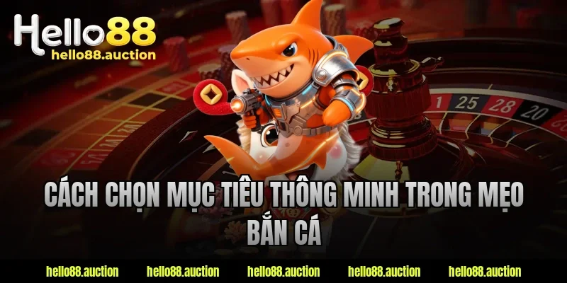 Cách chọn mục tiêu thông minh trong mẹo bắn cá