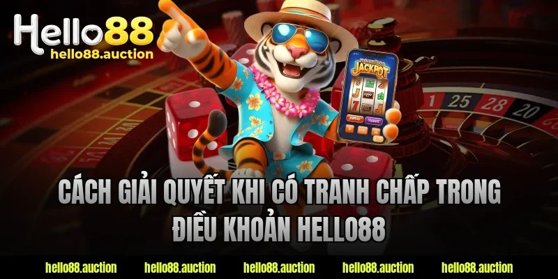 Cách giải quyết khi có tranh chấp trong điều khoản hello88