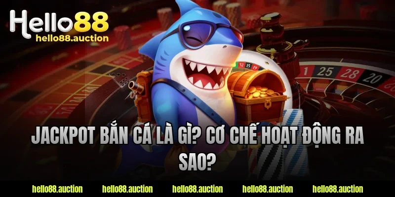 Jackpot bắn cá là gì? Cơ chế hoạt động ra sao?