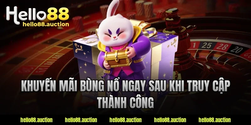 Khuyến mãi bùng nổ ngay sau khi truy cập thành công