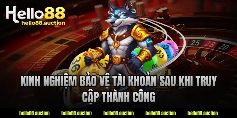 Kinh nghiệm bảo vệ tài khoản sau khi truy cập thành công