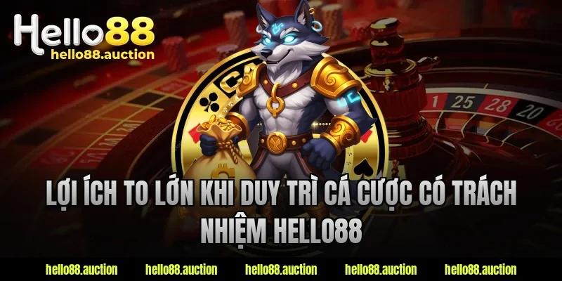 Lợi ích to lớn khi duy trì cá cược có trách nhiệm hello88