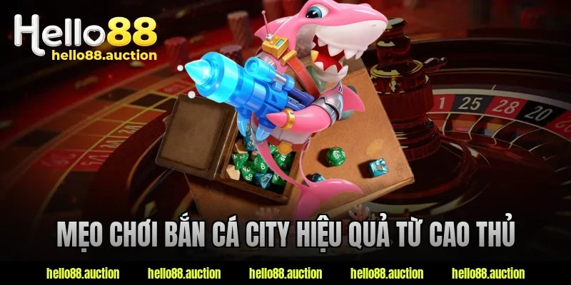 Mẹo chơi bắn cá city hiệu quả từ cao thủ