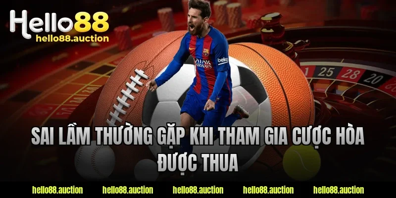 Sai lầm thường gặp khi tham gia cược hòa được thua