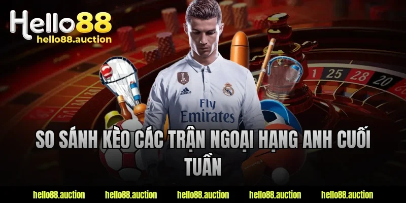 So sánh kèo các trận Ngoại hạng Anh cuối tuần