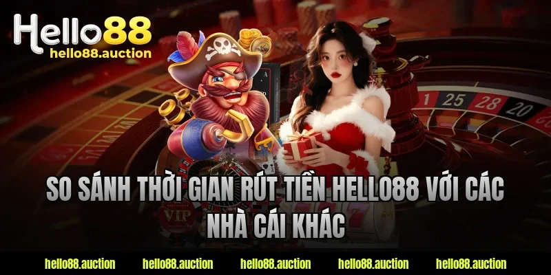 So sánh thời gian rút tiền hello88 với các nhà cái khác