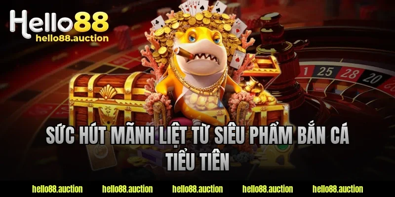 Sức hút mãnh liệt từ siêu phẩm bắn cá tiểu tiên